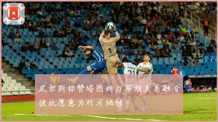 皮尔斯称赞塔图姆与布朗关系融洽彼此愿意为对方牺牲