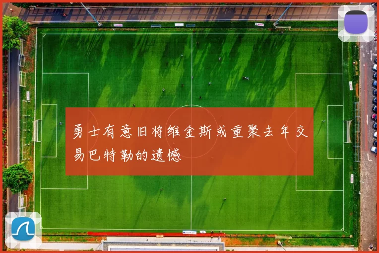 勇士有意旧将维金斯或重聚去年交易巴特勒的遗憾