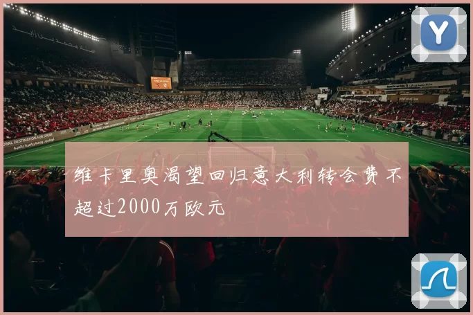 维卡里奥渴望回归意大利转会费不超过2000万欧元