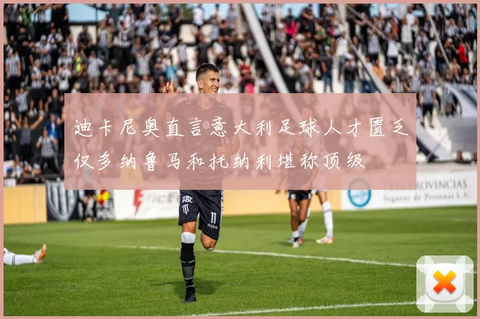 迪卡尼奥直言意大利足球人才匮乏仅多纳鲁马和托纳利堪称顶级