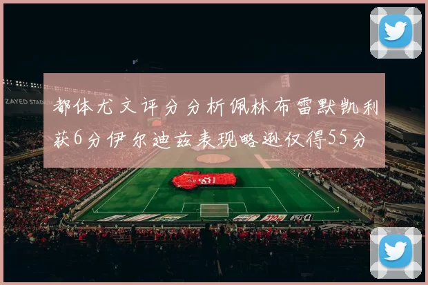 都体尤文评分分析佩林布雷默凯利获6分伊尔迪兹表现略逊仅得55分