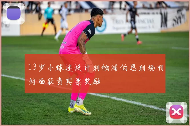 13岁小球迷设计利物浦伯恩利场刊封面获贵宾票奖励