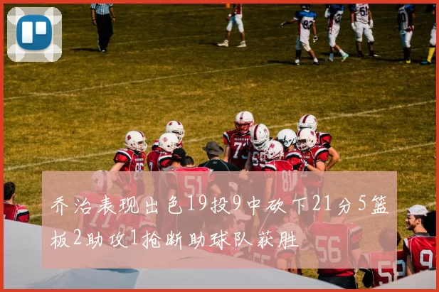 乔治表现出色19投9中砍下21分5篮板2助攻1抢断助球队获胜