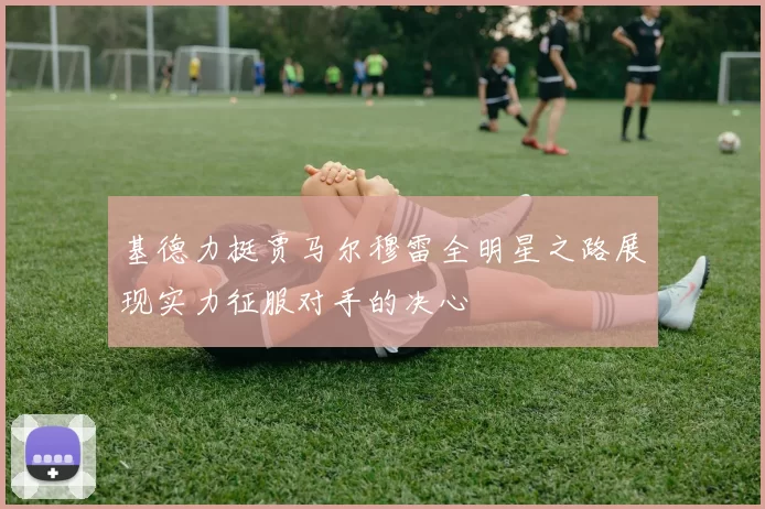 基德力挺贾马尔穆雷全明星之路展现实力征服对手的决心