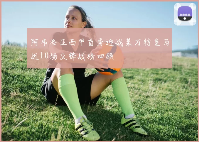 阿韦洛亚西甲首秀迎战莱万特皇马近10场交锋战绩回顾
