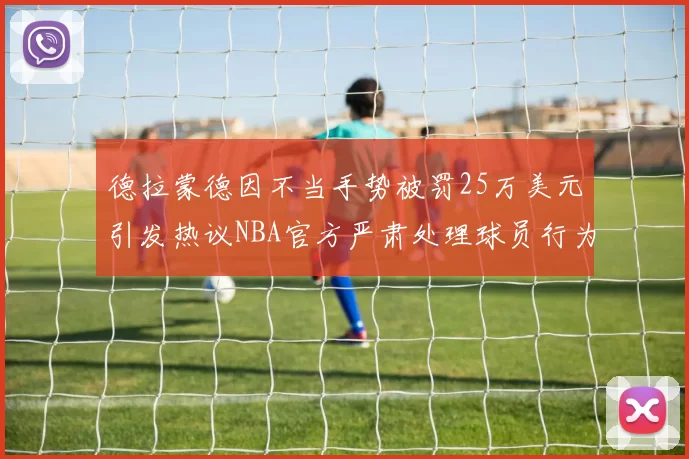 德拉蒙德因不当手势被罚25万美元引发热议NBA官方严肃处理球员行为