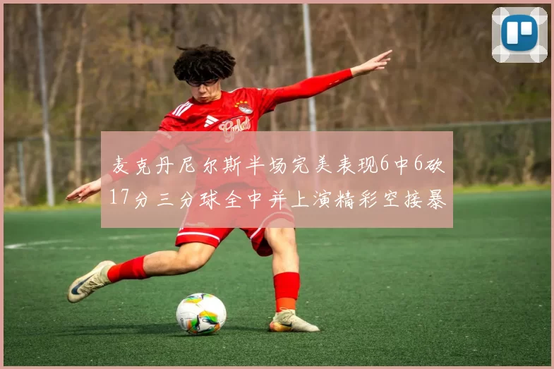 麦克丹尼尔斯半场完美表现6中6砍17分三分球全中并上演精彩空接暴扣