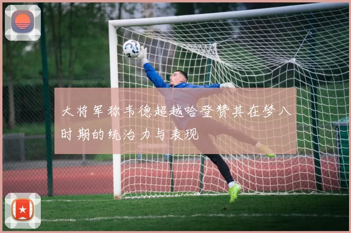 大将军称韦德超越哈登赞其在梦八时期的统治力与表现